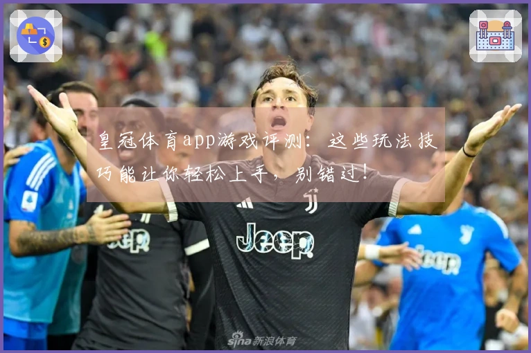 皇冠体育app游戏评测：这些玩法技巧能让你轻松上手，别错过！