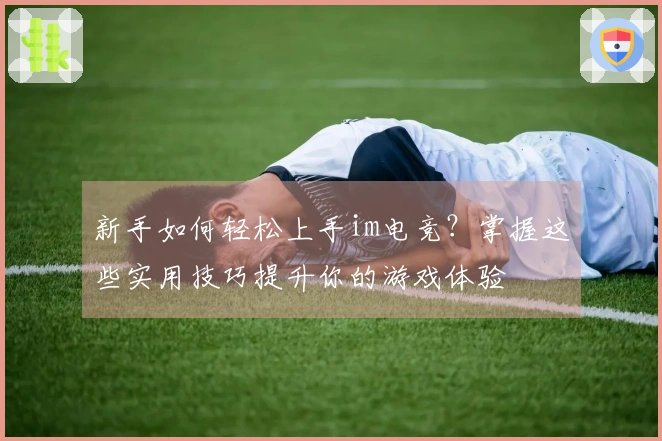 新手如何轻松上手im电竞？掌握这些实用技巧提升你的游戏体验