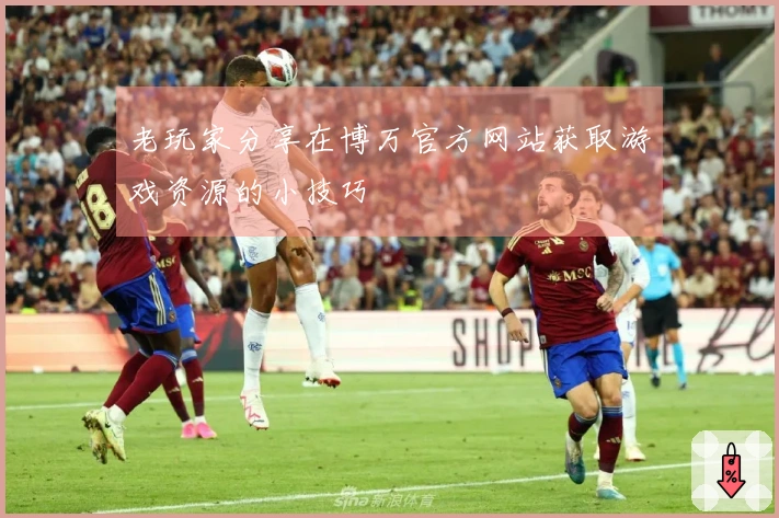 老玩家分享在博万官方网站获取游戏资源的小技巧