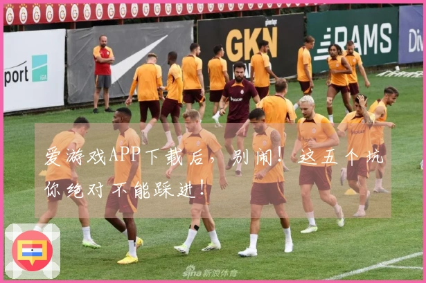 爱游戏APP下载后，别闹！这五个坑你绝对不能踩进！