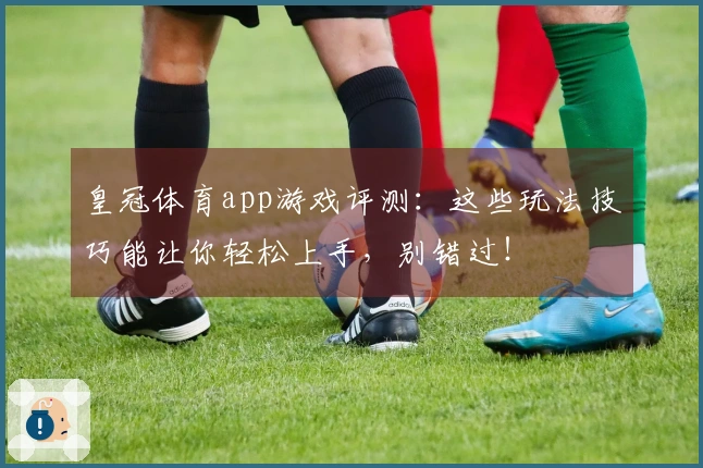皇冠体育app游戏评测：这些玩法技巧能让你轻松上手，别错过！