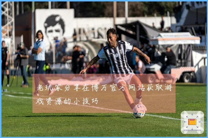 老玩家分享在博万官方网站获取游戏资源的小技巧